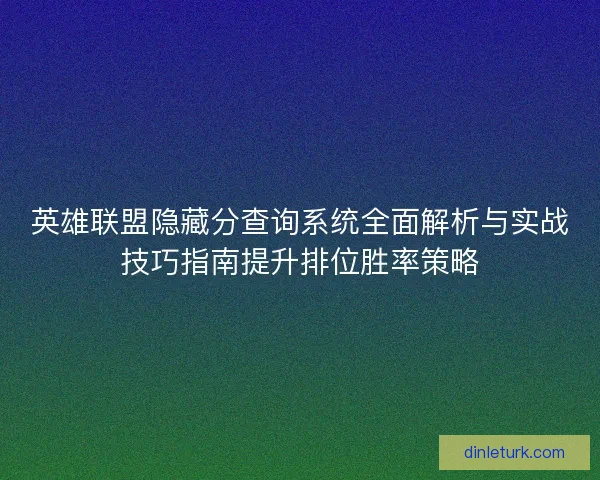 英雄联盟隐藏分查询系统全面解析与实战技巧指南提升排位胜率策略