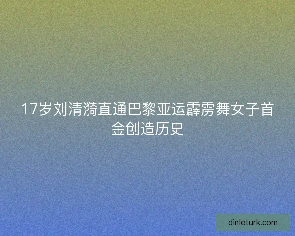 17岁刘清漪直通巴黎亚运霹雳舞女子首金创造历史